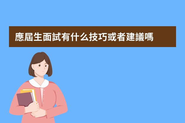 應屆生面試有什么技巧或者建議嗎？